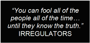 You can fool all of the people all of the time... until they know the truth - IRREGULATORS